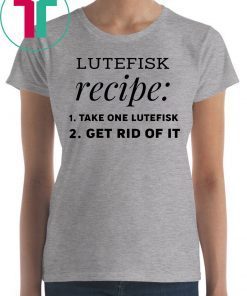 Lutefisk recipe take one lutefisk get rid of it shirt