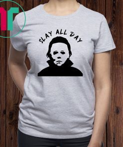 Michael Myers Michael Myers Slay all day shirtSlay all day shirt