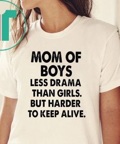 Mom of boys less drama than girls but harder to keep alive shirt