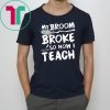 My Broom Broke So Now I Teach T-shirt