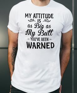 My attitude is as big as my butt you've been warned shirt
