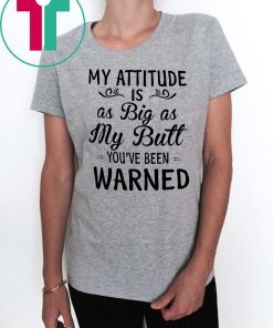 My attitude is as big as my butt you've been warned shirt