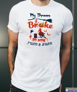 My broom broke so now I turn and burn shirt