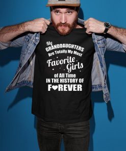 My granddaughter is totally my most favorite girl of all time in the history of forever shirt