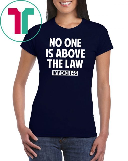 No One is Above the Law Impeach 45 Anti Trump T-Shirt