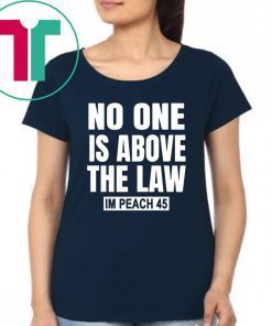 No One is Above the Law Impeach 45 Anti Trump Tee Shirt