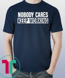 Nobody Cares Keep Working Shirt