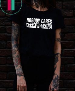 Nobody Cares Keep Working Shirt