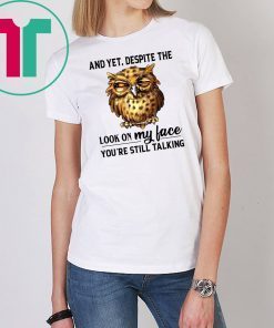 Owl And Yet Despite The Look on My Face You’re Still Talking Shirt