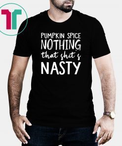 Pumpkin Spice Nothing That Shit’s Nasty Tee Shirt