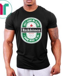 Raikkonen Heineken Just Leave Me Alone, I Know What To Do Tee Shirt For Mens Womens