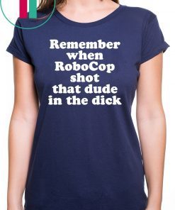Remember When Robocop Shot That Dude In The Dick 2019 Tee Shirt