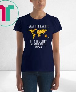 Save The Earth–It’s The Only Planet With Pizza Shirts1