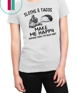 Sloths and Tacos make me happy humans make my head hurt shirt