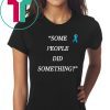 Some People Did Something Unisex Tee Shirt