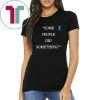 Some People Did Something Unisex T Shirt