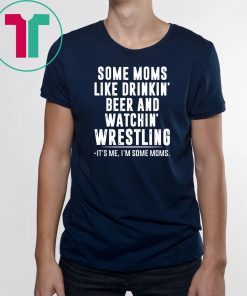 Some moms like drinkin beer and watchin' wrestling Shirt