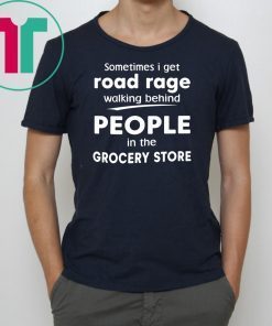 Sometimes I get road rage walking behind people in the grocery store Tee Shirt