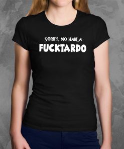 Sorry no habla fucktardo shirt