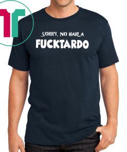 Sorry no habla fucktardo shirt