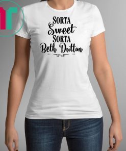 Sorta Sweet Sorta Beth Dutton Tee Shirt