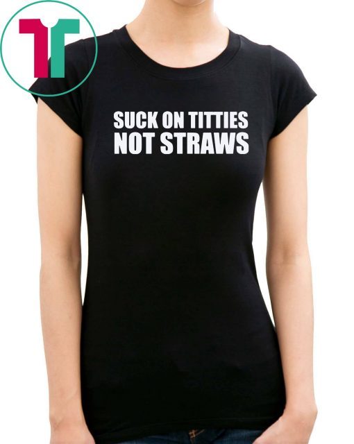 Suck on titties not straws shirt