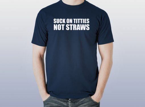 Suck on titties not straws shirt