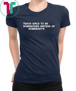 Teach girls to be somebodies instead of somebody’s t-shirt