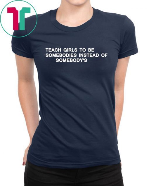 Teach girls to be somebodies instead of somebody’s t-shirt