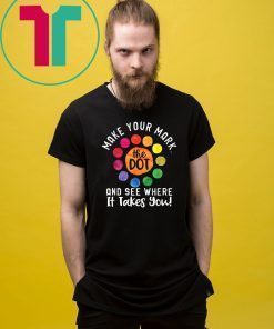 The Dot Day Shirt Make Your Mark And See Where It Takes You T-Shirt