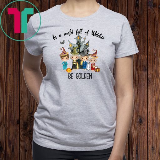 The golden girls in a world full of witches be golden shirt