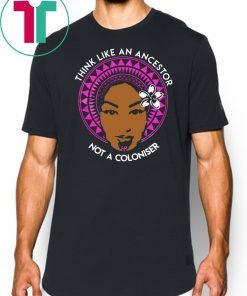 Think Like An Ancestor not a coloniser shirt