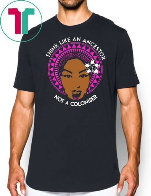 Think Like An Ancestor not a coloniser shirt