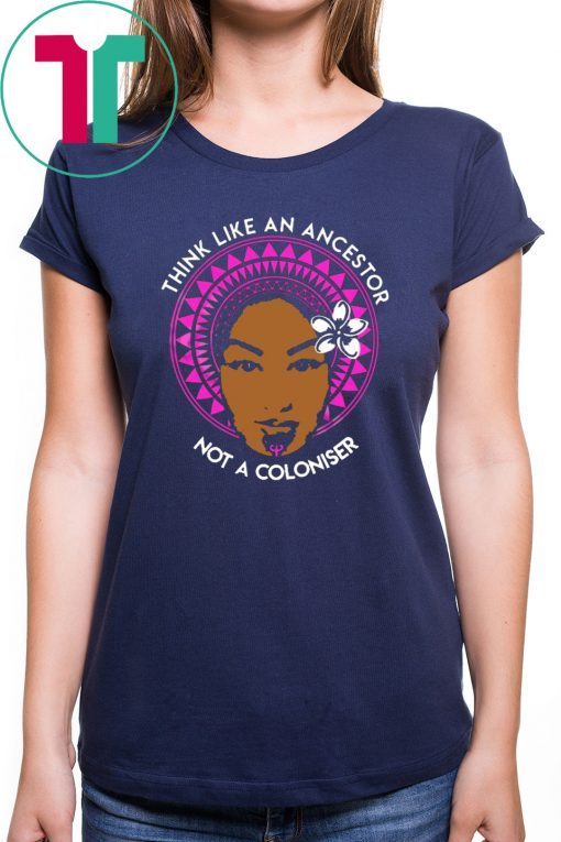 Think Like An Ancestor not a coloniser shirt