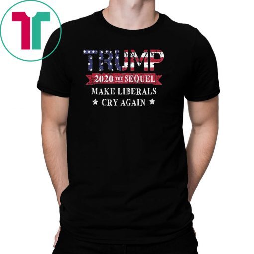 Trump 2020 The Sequel Make Liberals Cry Again Classic Tee Shirt