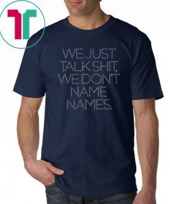 We Just Talk Shit We Don’t Name Names Offcial T-Shirt