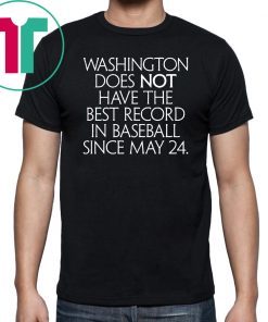Washington Does Not Have The Best Record In Baseball Since May 24 Tee Shirt