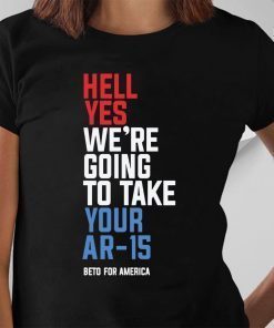 Beto Orourke Hell Yes We’re Going To Take Your Ar-15 2019 T-Shirt