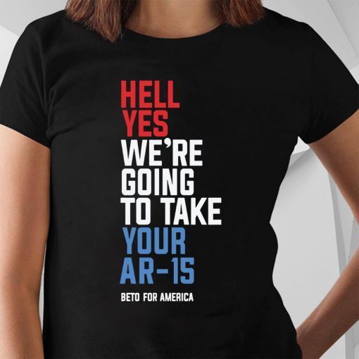 Beto Orourke Hell Yes We’re Going To Take Your Ar-15 2019 T-Shirt