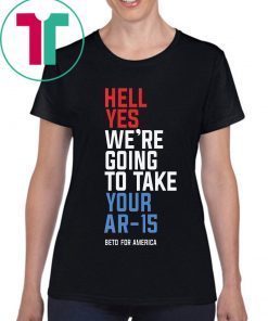 Mens Hell Yes We’re Going To Take Your Ar-15 Shirt