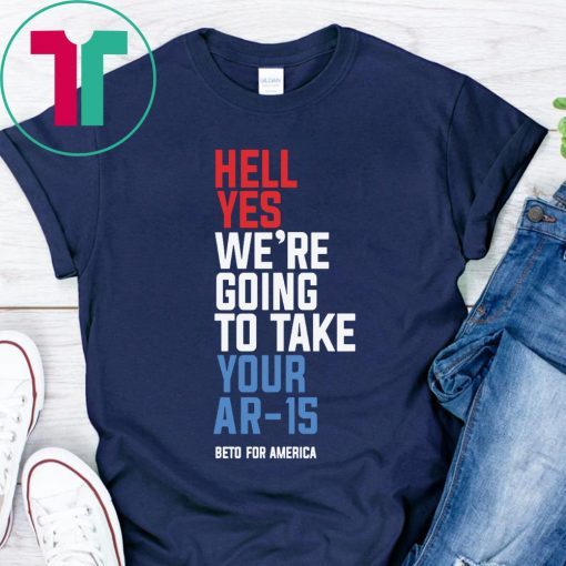 Beto Orourke Hell Yes We’re Going To Take Your Ar-15 2019 T-Shirt