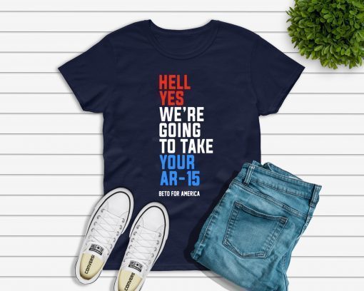 Hell Yes, We’re Going To Take Your AR-15 Shirt Beto Orourke