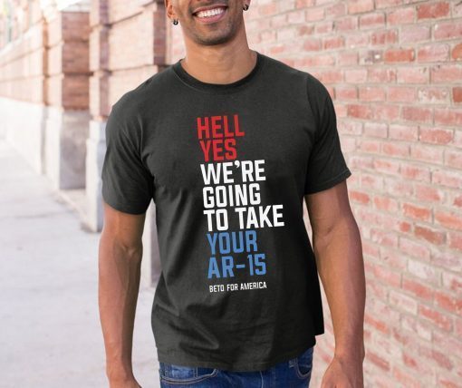 Hell yes we’re going to take your AR-15 your AK-47 Unisex T-Shirt