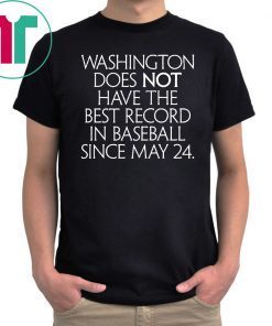 Washington Does Not Have The Best Record In Baseball Since May 24 Unisex Tee Shirt