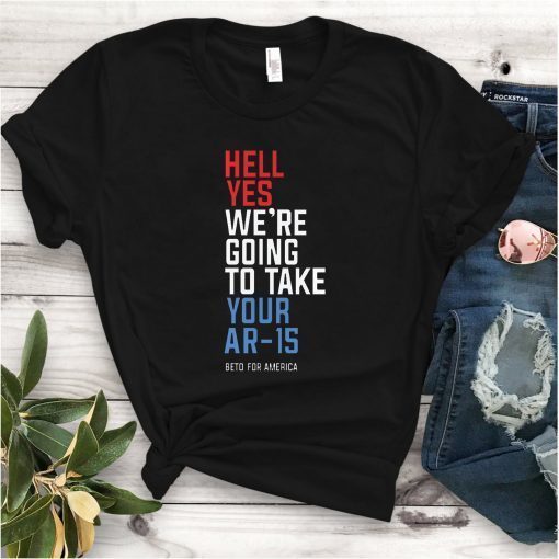 Beto Orourke Hell Yes We’re Going To Take Your Ar-15 Unisex T-Shirt