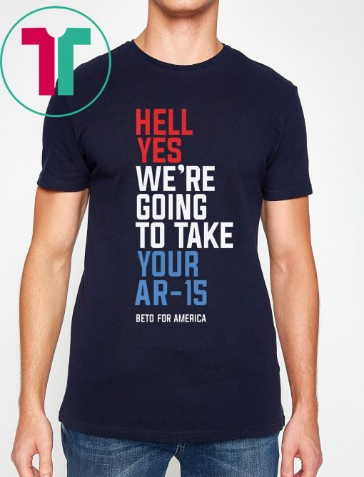 Hell Yes, We’re Going To Take Your AR-15 Beto Orourke T-Shirt