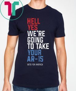 Beto Orourke Hell Yes We’re Going To Take Your Ar-15 T-Shirts