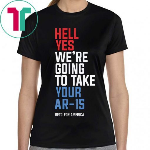 Hell Yes, We’re Going To Take Your AR-15 Beto Orourke T-Shirt