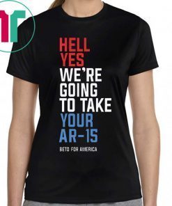 Original Hell Yes We’re Going To Take Your Ar-15 Shirt