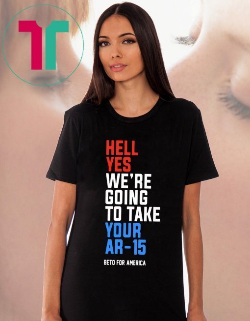 Hell Yes, We’re Going To Take Your AR-15 Shirt Beto Orourke